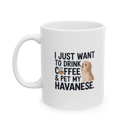 Ceramic Coffee Mug (11oz/15oz) - "I Just Want to Drink Coffee & Pet My Havanese"